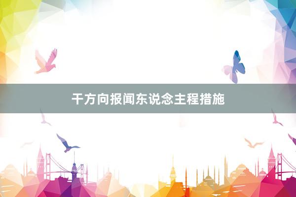 干方向报闻东说念主程措施